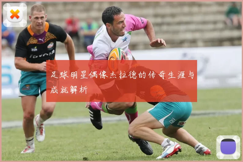 足球明星偶像杰拉德的传奇生涯与成就解析