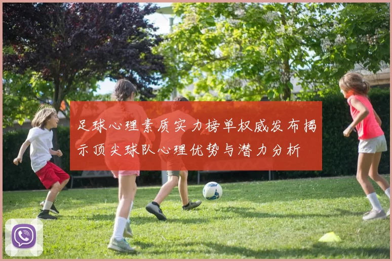 足球心理素质实力榜单权威发布揭示顶尖球队心理优势与潜力分析