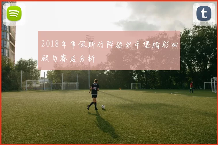 2018年华保斯对阵赫尔辛堡精彩回顾与赛后分析