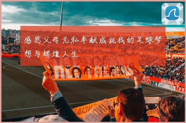 感恩父母无私奉献成就我的足球梦想与辉煌人生