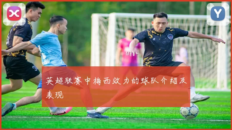 英超联赛中梅西效力的球队介绍及表现