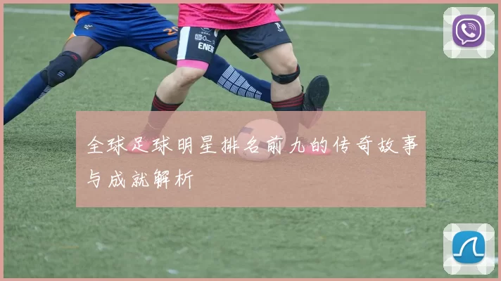 全球足球明星排名前九的传奇故事与成就解析