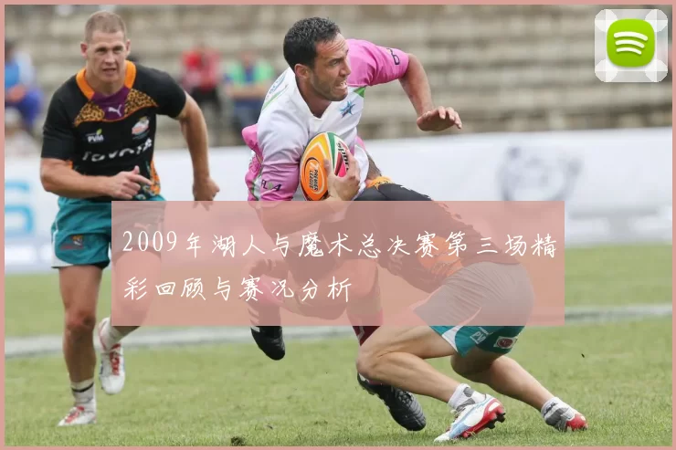 2009年湖人与魔术总决赛第三场精彩回顾与赛况分析