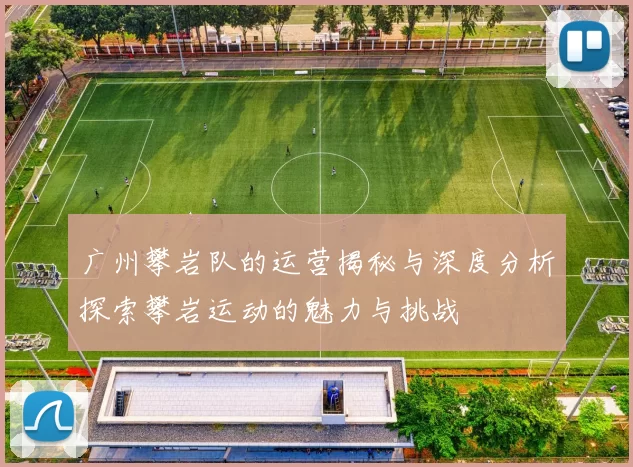 广州攀岩队的运营揭秘与深度分析探索攀岩运动的魅力与挑战