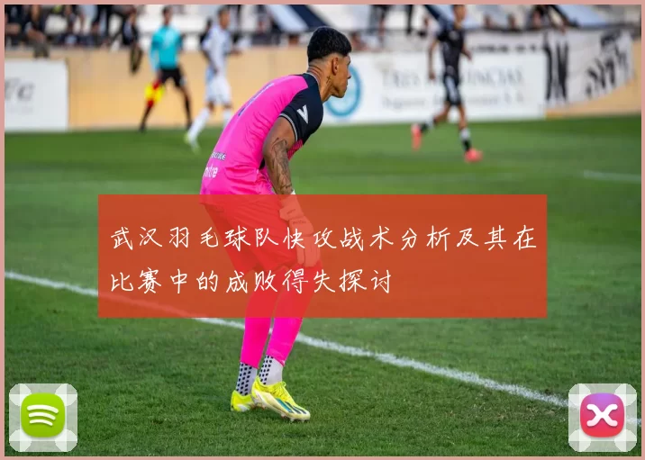 武汉羽毛球队快攻战术分析及其在比赛中的成败得失探讨
