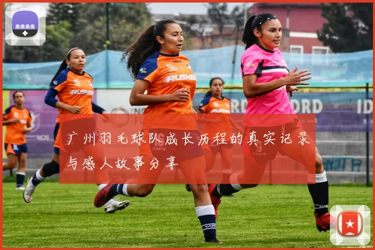 广州羽毛球队成长历程的真实记录与感人故事分享