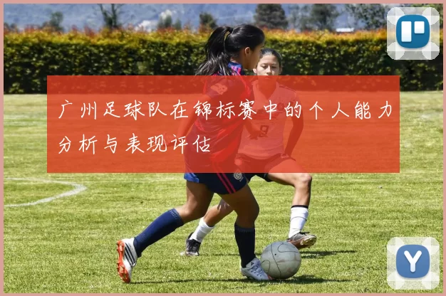 广州足球队在锦标赛中的个人能力分析与表现评估