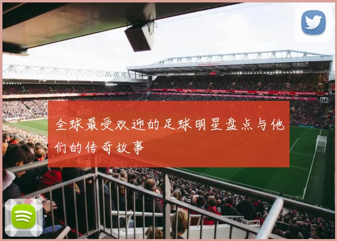 全球最受欢迎的足球明星盘点与他们的传奇故事
