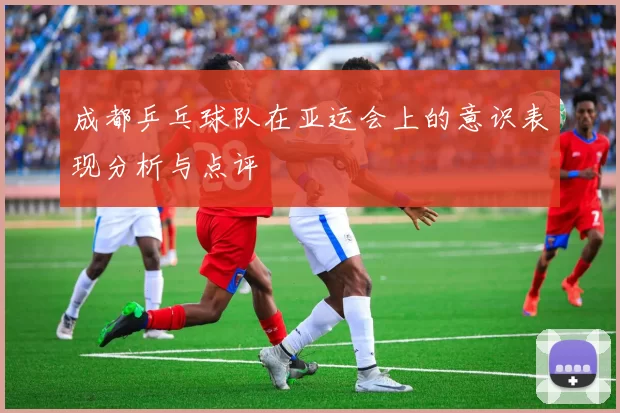 成都乒乓球队在亚运会上的意识表现分析与点评
