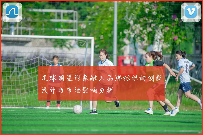 足球明星形象融入品牌标识的创新设计与市场影响分析