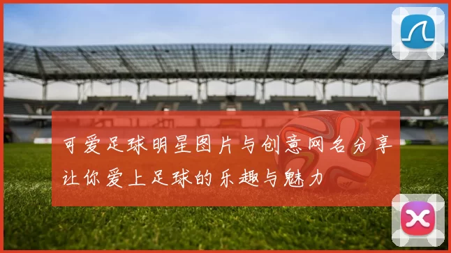 可爱足球明星图片与创意网名分享让你爱上足球的乐趣与魅力
