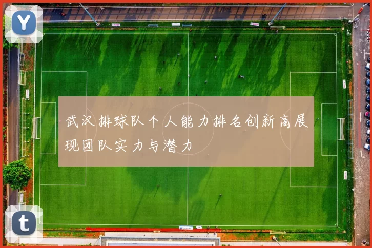 武汉排球队个人能力排名创新高展现团队实力与潜力