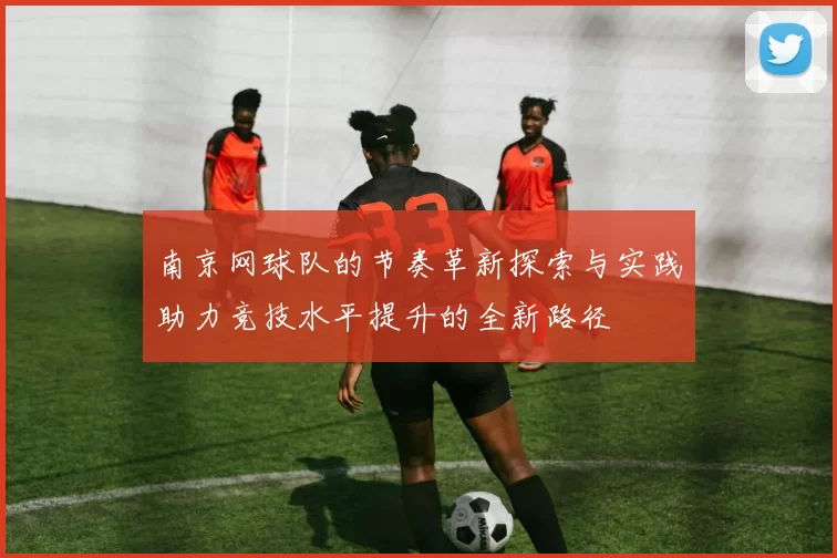 南京网球队的节奏革新探索与实践助力竞技水平提升的全新路径