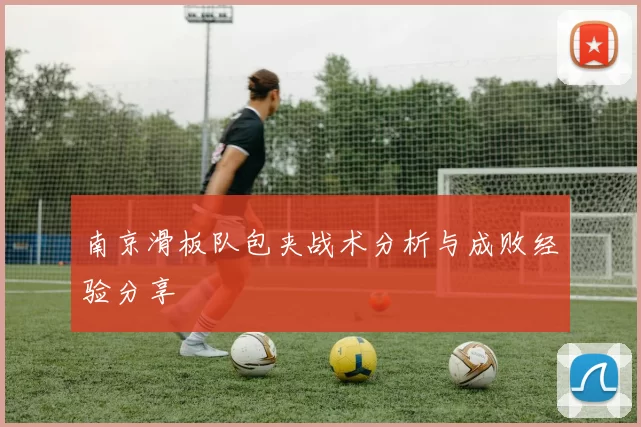 南京滑板队包夹战术分析与成败经验分享